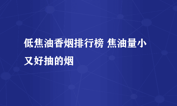 低焦油香烟排行榜 焦油量小又好抽的烟