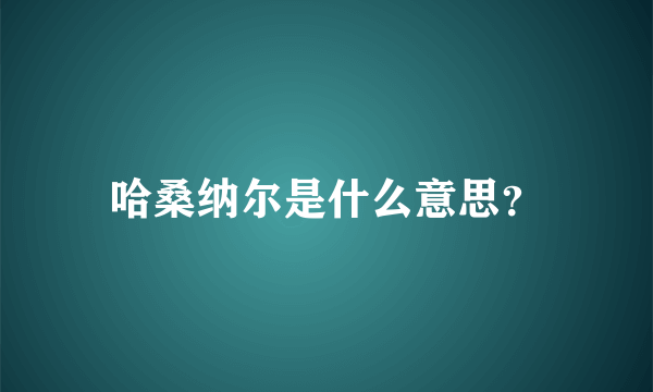 哈桑纳尔是什么意思？