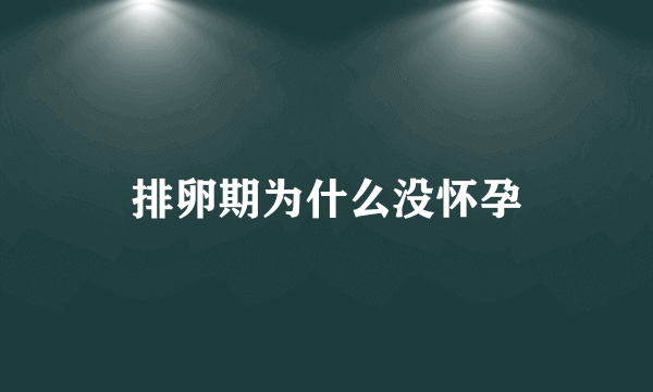 排卵期为什么没怀孕