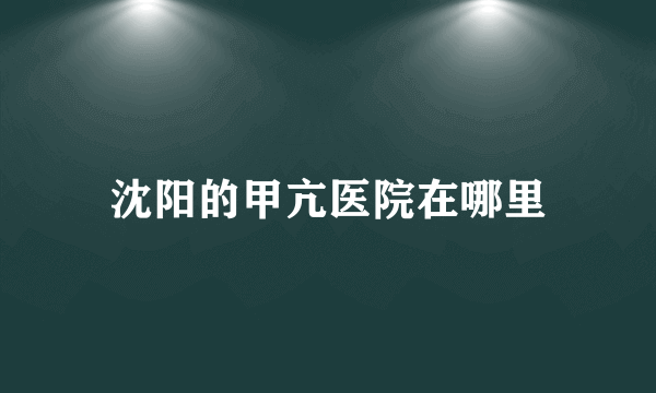 沈阳的甲亢医院在哪里