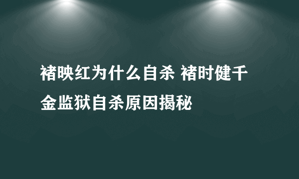 褚映红为什么自杀 褚时健千金监狱自杀原因揭秘