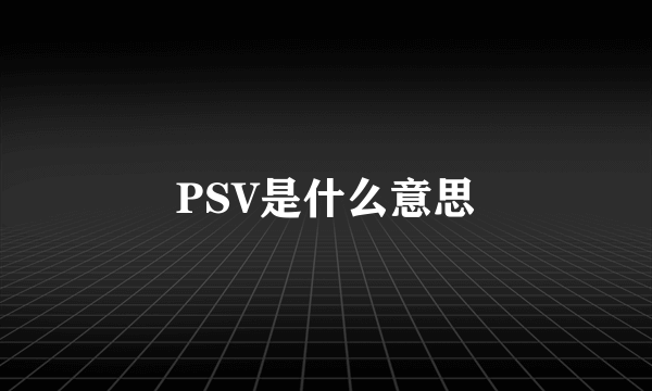 PSV是什么意思