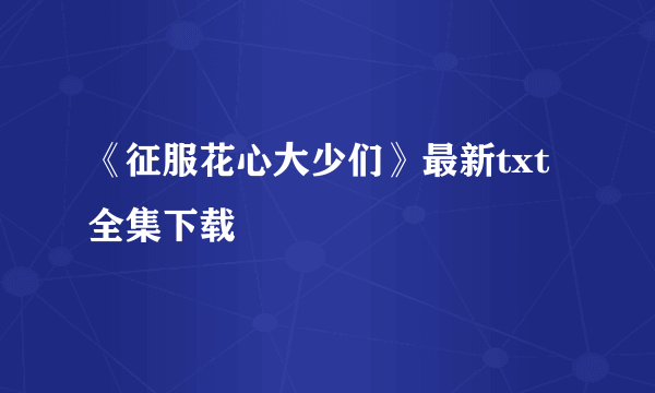 《征服花心大少们》最新txt全集下载