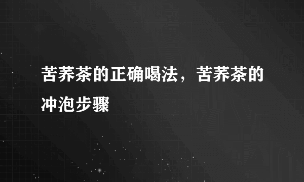 苦荞茶的正确喝法，苦荞茶的冲泡步骤