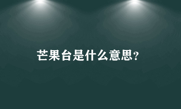 芒果台是什么意思？