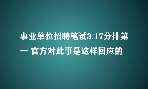 事业单位招聘笔试3.17分排第一 官方对此事是这样回应的