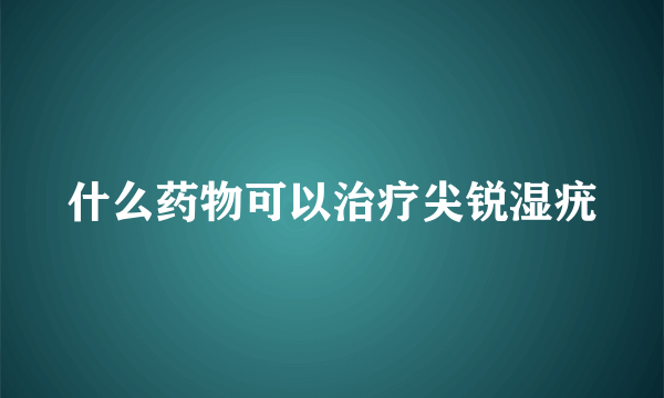 什么药物可以治疗尖锐湿疣