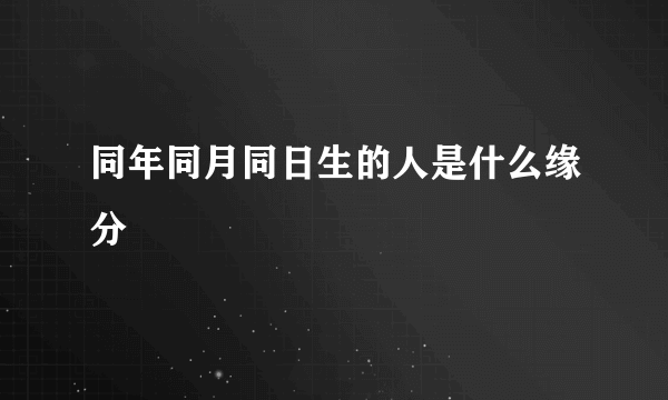 同年同月同日生的人是什么缘分