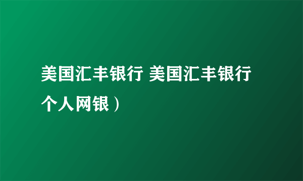 美国汇丰银行 美国汇丰银行个人网银）