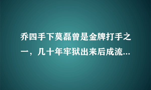 乔四手下莫磊曾是金牌打手之一，几十年牢狱出来后成流浪汉-飞外网