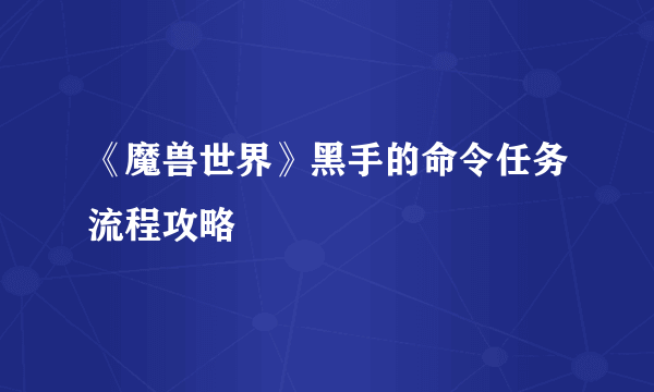 《魔兽世界》黑手的命令任务流程攻略