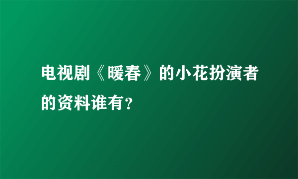 电视剧《暖春》的小花扮演者的资料谁有？