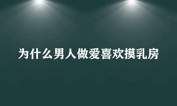 为什么男人做爱喜欢摸乳房