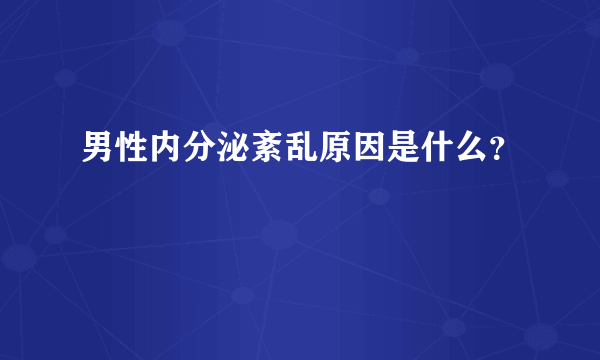 男性内分泌紊乱原因是什么？