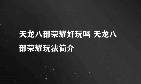 天龙八部荣耀好玩吗 天龙八部荣耀玩法简介