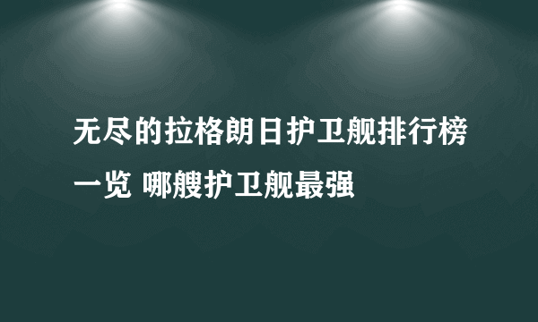 无尽的拉格朗日护卫舰排行榜一览 哪艘护卫舰最强