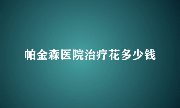 帕金森医院治疗花多少钱