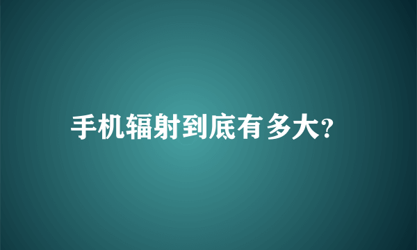 手机辐射到底有多大？