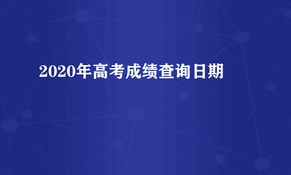 2020年高考成绩查询日期