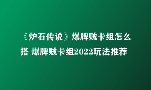 《炉石传说》爆牌贼卡组怎么搭 爆牌贼卡组2022玩法推荐