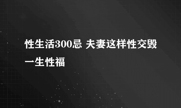 性生活300忌 夫妻这样性交毁一生性福