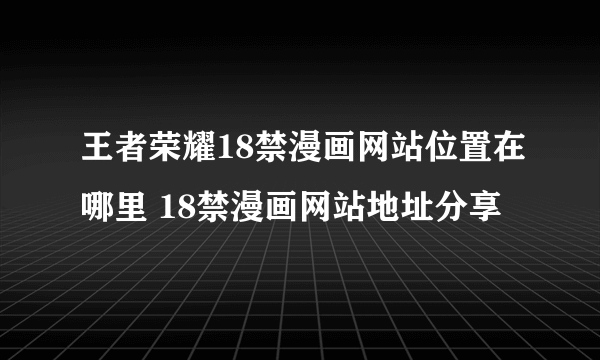 王者荣耀18禁漫画网站位置在哪里 18禁漫画网站地址分享