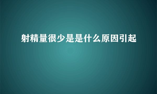 射精量很少是是什么原因引起