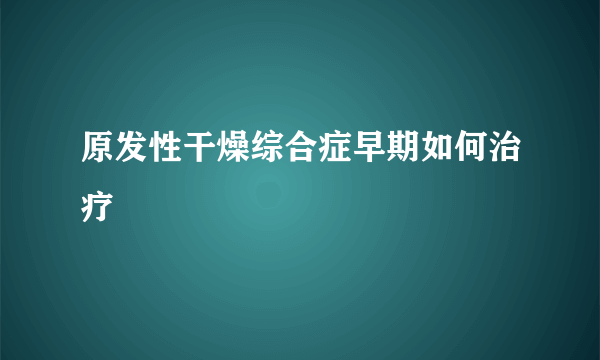 原发性干燥综合症早期如何治疗