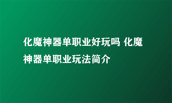 化魔神器单职业好玩吗 化魔神器单职业玩法简介