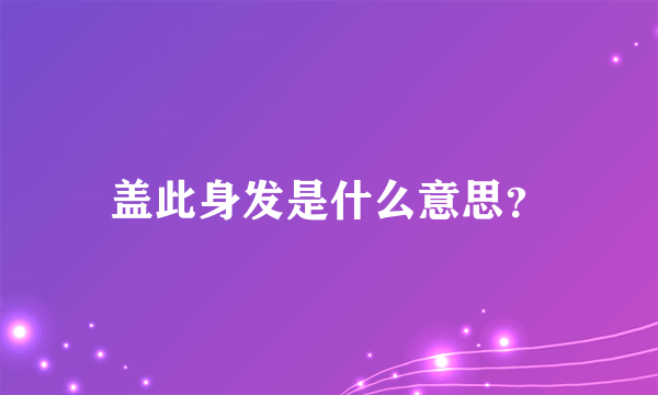 盖此身发是什么意思？