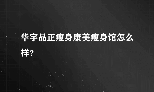 华宇品正瘦身康美瘦身馆怎么样？