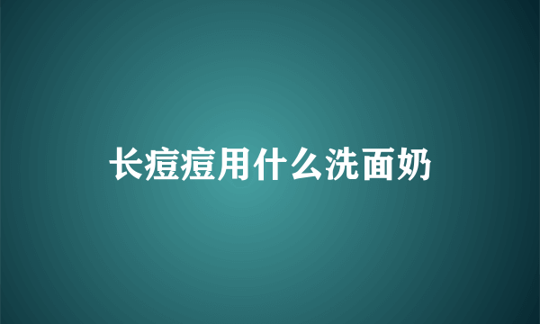 长痘痘用什么洗面奶