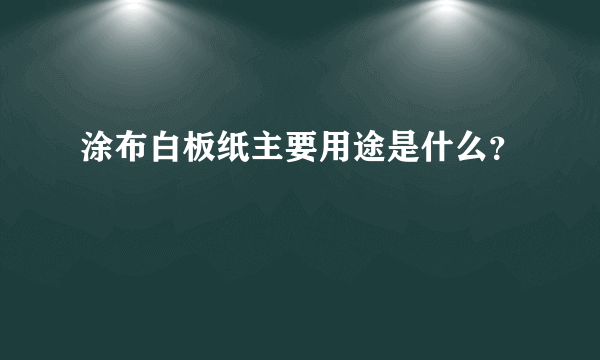 涂布白板纸主要用途是什么？