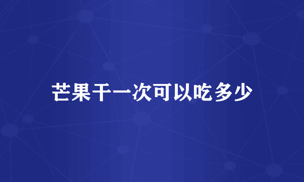 芒果干一次可以吃多少