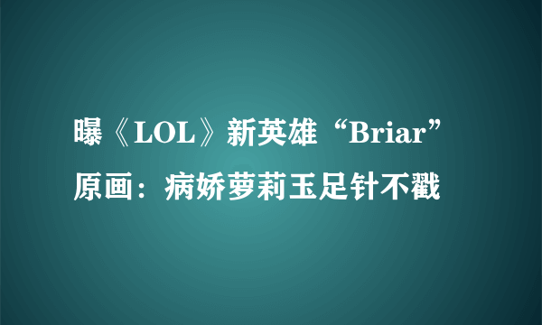 曝《LOL》新英雄“Briar”原画：病娇萝莉玉足针不戳