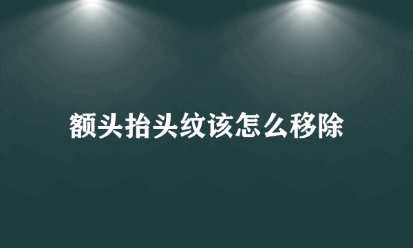 额头抬头纹该怎么移除