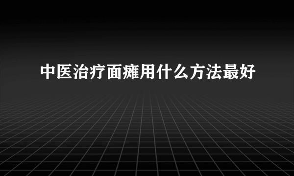 中医治疗面瘫用什么方法最好