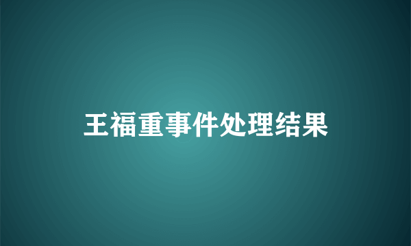 王福重事件处理结果