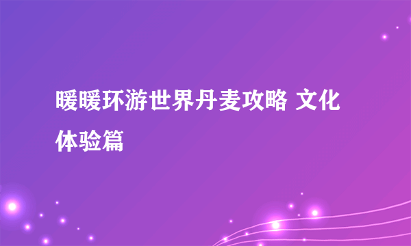 暖暖环游世界丹麦攻略 文化体验篇