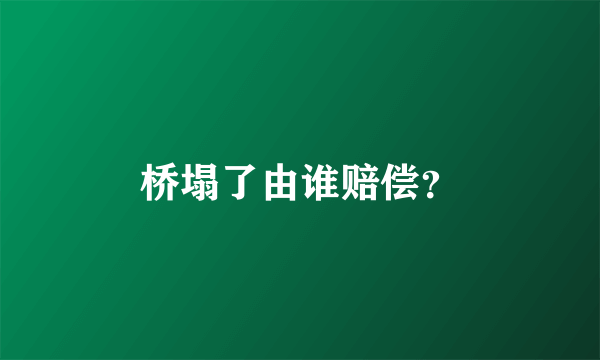 桥塌了由谁赔偿？