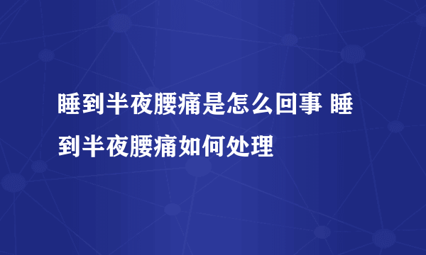 睡到半夜腰痛是怎么回事 睡到半夜腰痛如何处理