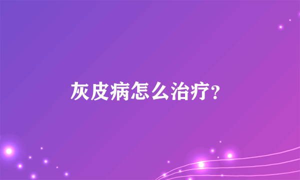 灰皮病怎么治疗？