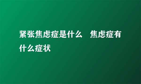 紧张焦虑症是什么   焦虑症有什么症状