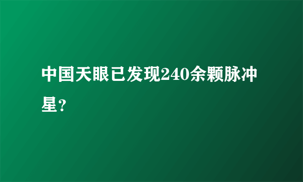 中国天眼已发现240余颗脉冲星？