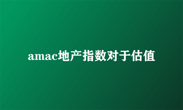 amac地产指数对于估值