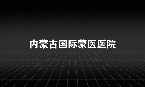 内蒙古国际蒙医医院