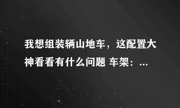 我想组装辆山地车，这配置大神看看有什么问题 车架：dync-007 前叉：tomn-003