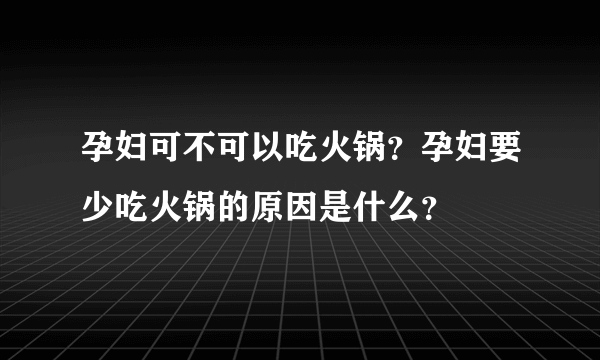 孕妇可不可以吃火锅？孕妇要少吃火锅的原因是什么？