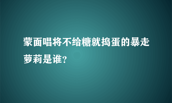 蒙面唱将不给糖就捣蛋的暴走萝莉是谁？