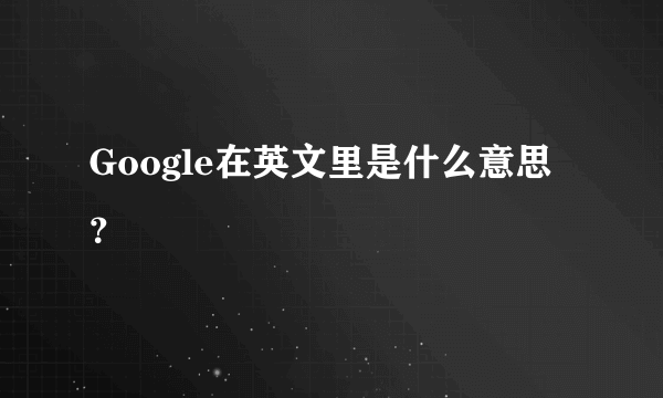 Google在英文里是什么意思？